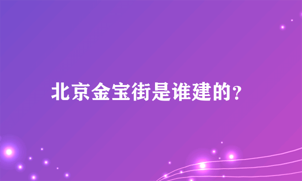 北京金宝街是谁建的？