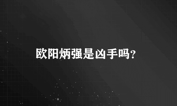 欧阳炳强是凶手吗？