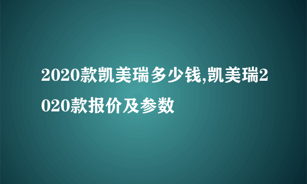 2020款凯美瑞多少钱,凯美瑞2020款报价及参数