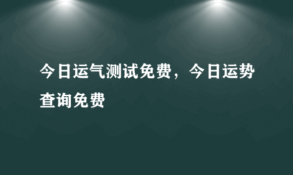 今日运气测试免费，今日运势查询免费