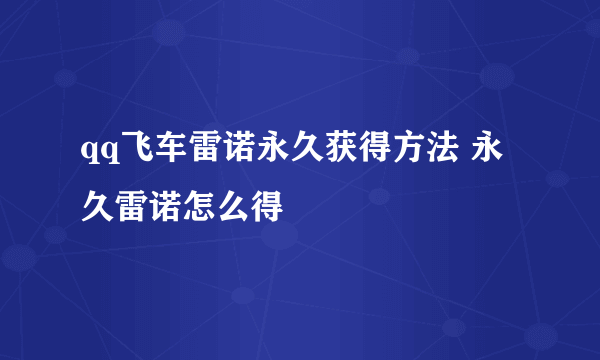 qq飞车雷诺永久获得方法 永久雷诺怎么得