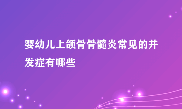 婴幼儿上颌骨骨髓炎常见的并发症有哪些