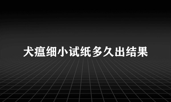 犬瘟细小试纸多久出结果