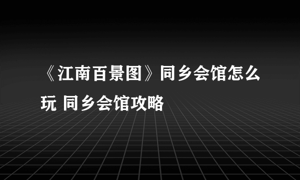 《江南百景图》同乡会馆怎么玩 同乡会馆攻略