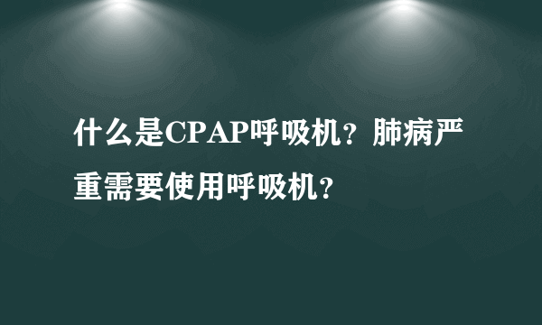 什么是CPAP呼吸机？肺病严重需要使用呼吸机？