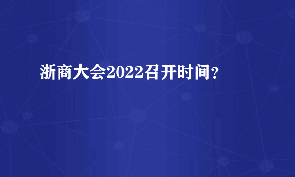 浙商大会2022召开时间？