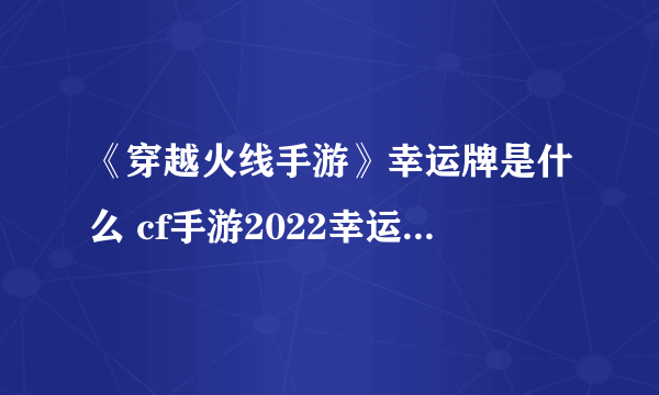 《穿越火线手游》幸运牌是什么 cf手游2022幸运牌活动攻略