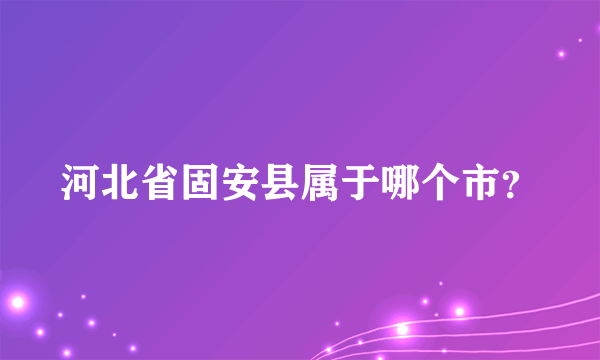 河北省固安县属于哪个市？