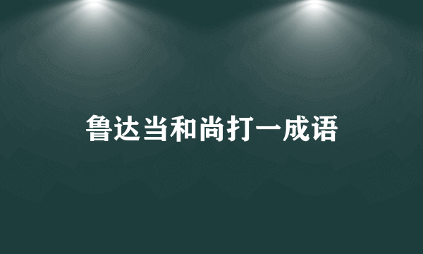 鲁达当和尚打一成语