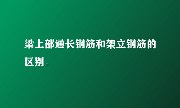 梁上部通长钢筋和架立钢筋的区别。