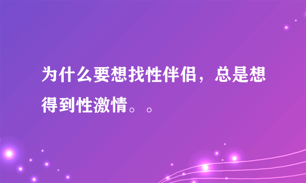 为什么要想找性伴侣，总是想得到性激情。。