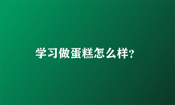 学习做蛋糕怎么样？