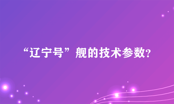 “辽宁号”舰的技术参数？