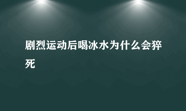 剧烈运动后喝冰水为什么会猝死