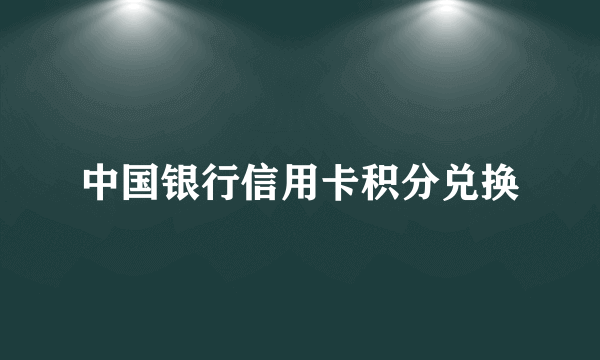 中国银行信用卡积分兑换