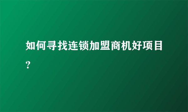 如何寻找连锁加盟商机好项目？