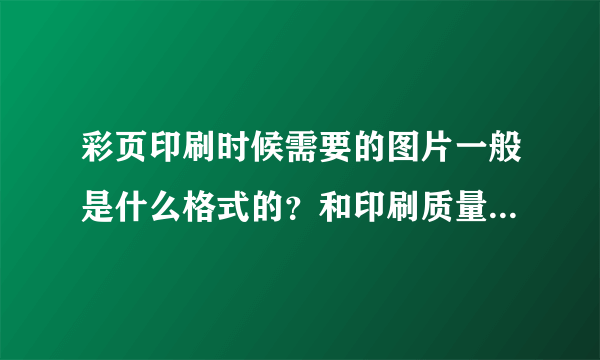 彩页印刷时候需要的图片一般是什么格式的？和印刷质量有关吗？