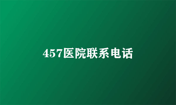 457医院联系电话