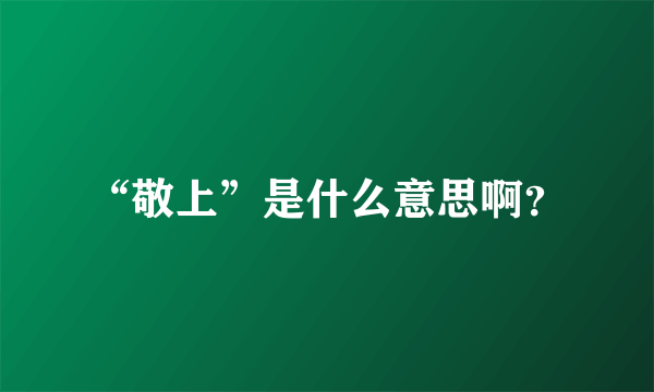 “敬上”是什么意思啊？