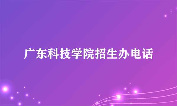 广东科技学院招生办电话