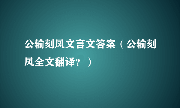 公输刻凤文言文答案（公输刻凤全文翻译？）