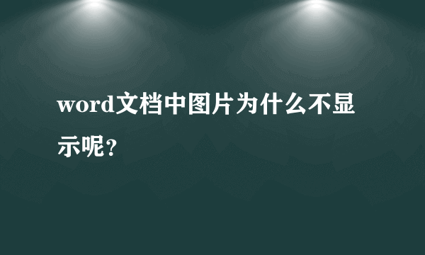 word文档中图片为什么不显示呢？