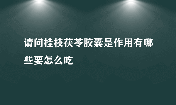 请问桂枝茯苓胶囊是作用有哪些要怎么吃