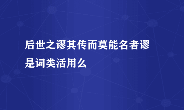 后世之谬其传而莫能名者谬 是词类活用么