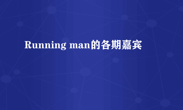 Running man的各期嘉宾