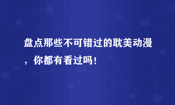 盘点那些不可错过的耽美动漫，你都有看过吗！