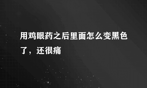 用鸡眼药之后里面怎么变黑色了，还很痛