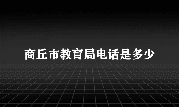 商丘市教育局电话是多少