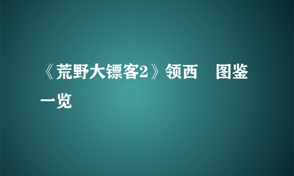 《荒野大镖客2》领西猯图鉴一览