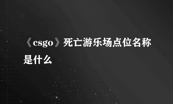 《csgo》死亡游乐场点位名称是什么