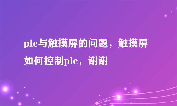 plc与触摸屏的问题，触摸屏如何控制plc，谢谢