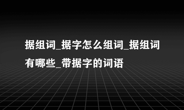 据组词_据字怎么组词_据组词有哪些_带据字的词语