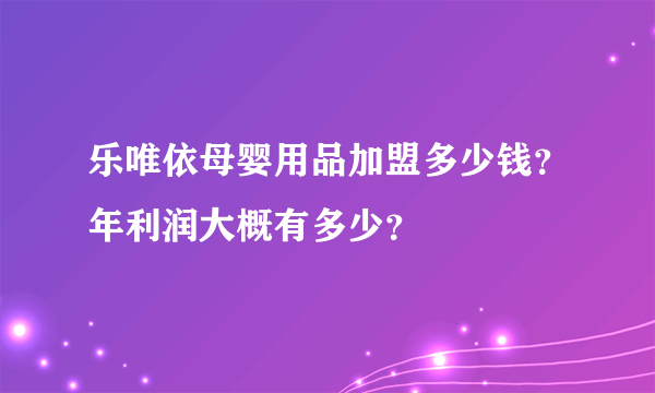 乐唯依母婴用品加盟多少钱？年利润大概有多少？