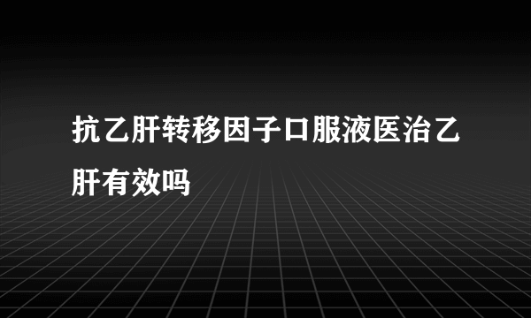 抗乙肝转移因子口服液医治乙肝有效吗