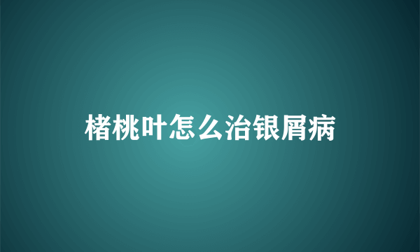 楮桃叶怎么治银屑病