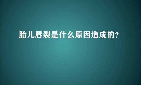 胎儿唇裂是什么原因造成的？