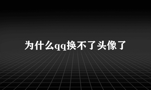 为什么qq换不了头像了