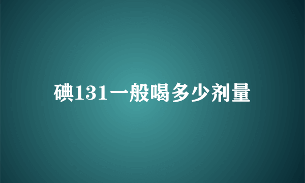 碘131一般喝多少剂量