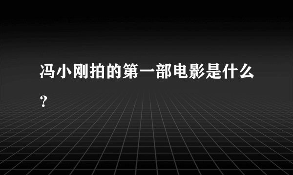 冯小刚拍的第一部电影是什么？