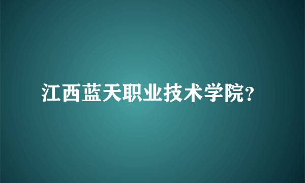 江西蓝天职业技术学院？