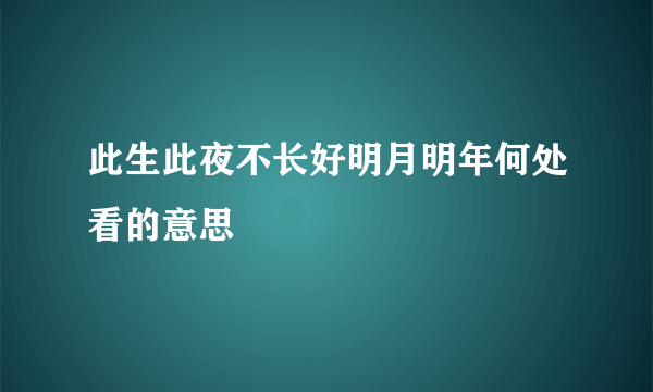 此生此夜不长好明月明年何处看的意思