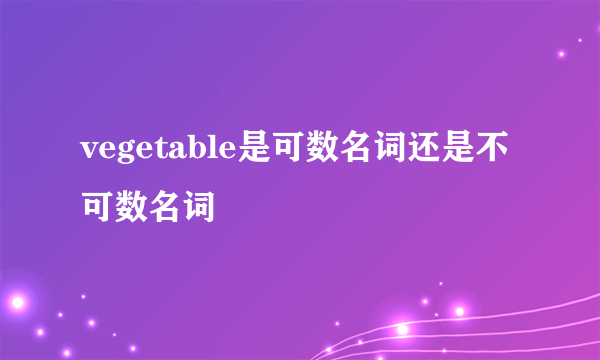 vegetable是可数名词还是不可数名词