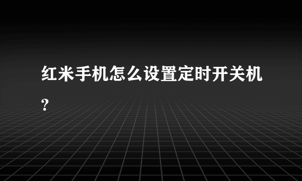 红米手机怎么设置定时开关机？