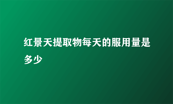 红景天提取物每天的服用量是多少