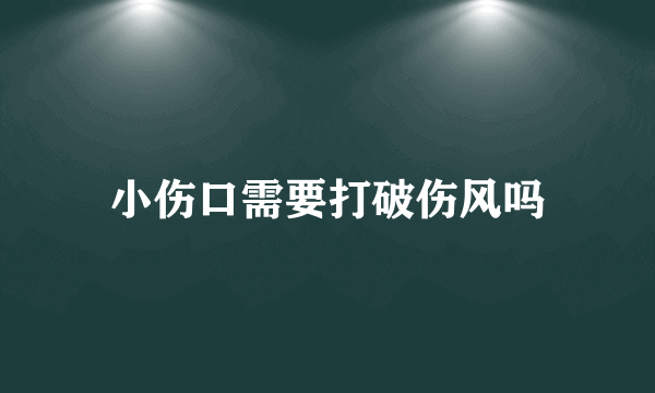 小伤口需要打破伤风吗