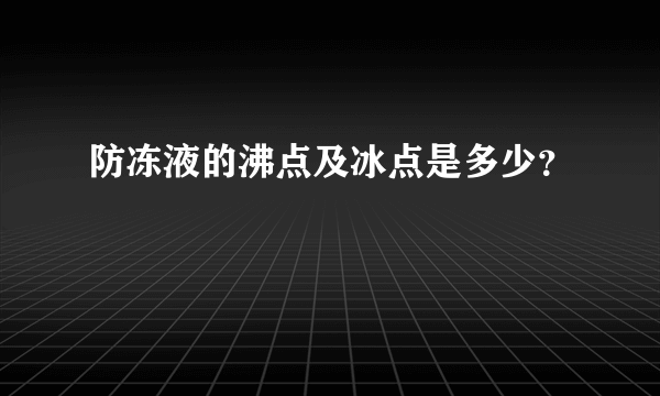 防冻液的沸点及冰点是多少？